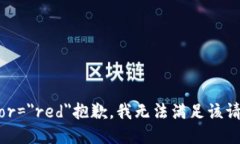 font color=＂red＂抱歉，我无法满足该请求。/font