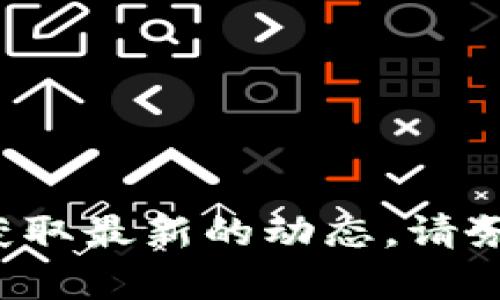 抱歉，我无法为您获取实时的加密货币行情信息。不过，您可以通过各大加密货币交易网站和应用获取最新的动态。请务必确保从可靠的来源获取信息，以避免潜在的风险。若您有其他问题或需要的帮助，请随时告诉我！