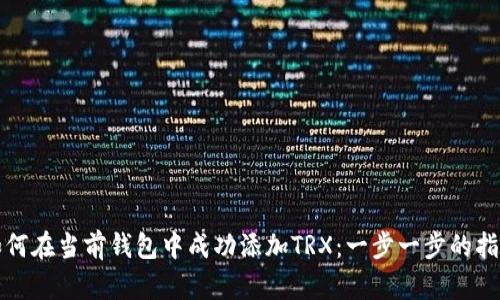 如何在当前钱包中成功添加TRX：一步一步的指南