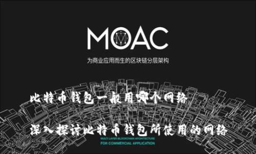 比特币钱包一般用哪个网络

深入探讨比特币钱包所使用的网络