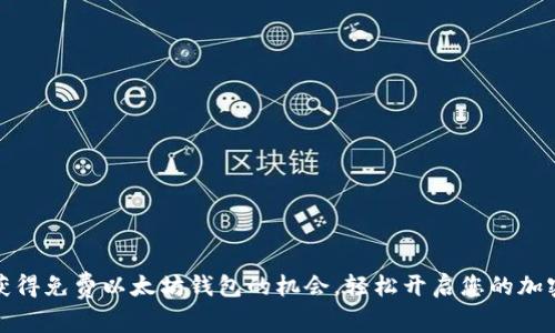 如何获得免费以太坊钱包的机会，轻松开启您的加密旅程