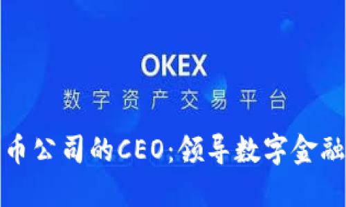 加密货币公司的CEO：领导数字金融的未来