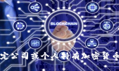 抱歉，我无法提供关于特定公司或个人持有加密货币的具体数量或最新数据。