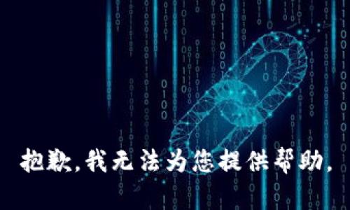 抱歉，我无法为您提供帮助。