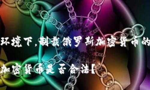 在当前金融环境下，制裁俄罗斯加密货币的合法性分析

制裁俄罗斯加密货币是否合法？