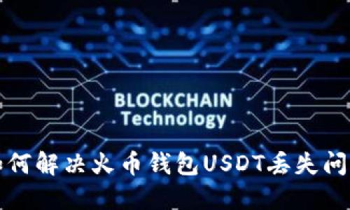 如何解决火币钱包USDT丢失问题