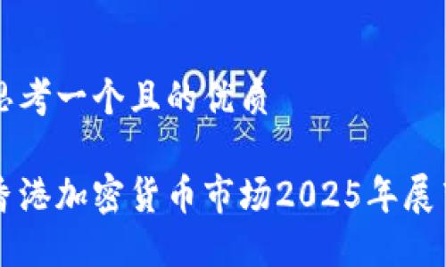 思考一个且的优质

香港加密货币市场2025年展望
