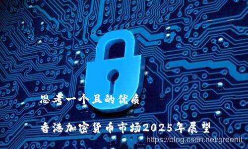 思考一个且的优质

香港加密货币市场2025年展望