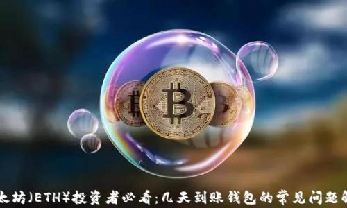 
以太坊（ETH）投资者必看：几天到账钱包的常见问题解答