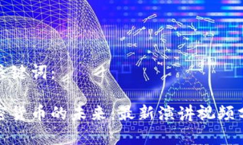 和关键词：

加密货币的未来：最新演讲视频分析