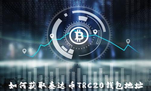 
如何获取泰达币TRC20钱包地址