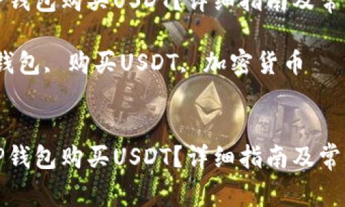 如何通过TP钱包购买USDT？详细指南及常见问题解答

关键词：TP钱包, 购买USDT, 加密货币


如何通过TP钱包购买USDT？详细指南及常见问题解答