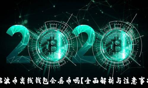   
瑞波币离线钱包会丢币吗？全面解析与注意事项