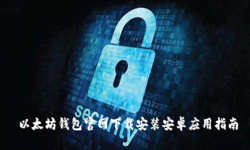  以太坊钱包官网下载安装安卓应用指南