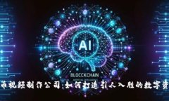 加密货币视频制作公司：如何打造引人入胜的数