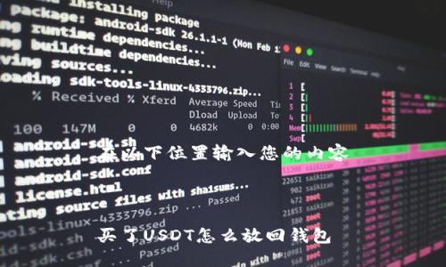 在以下位置输入您的内容



买了USDT怎么放回钱包