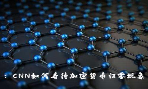 : CNN如何看待加密货币归零现象