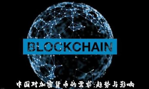 
中国对加密货币的需求：趋势与影响