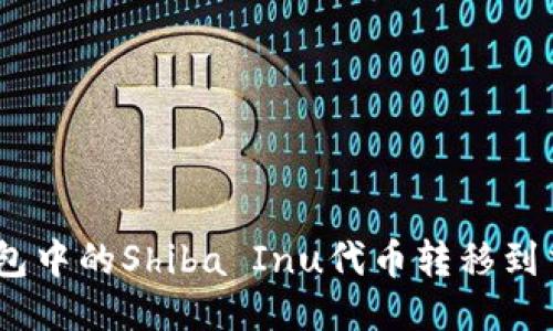 如何将SHIB钱包中的Shiba Inu代币转移到交易所进行交易