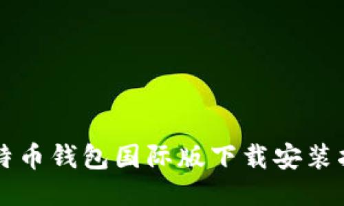 比特币钱包国际版下载安装指南