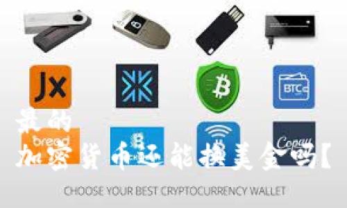 最的
加密货币还能换美金吗？