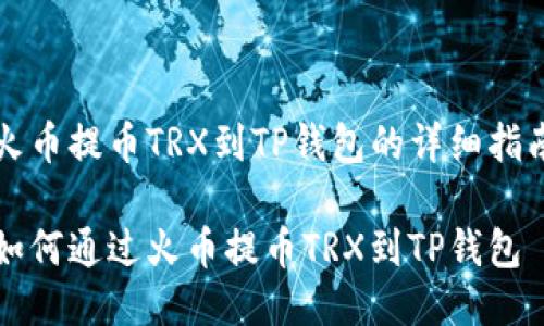 火币提币TRX到TP钱包的详细指南

如何通过火币提币TRX到TP钱包