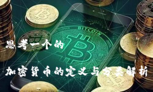 思考一个的  
  
加密货币的定义与分类解析