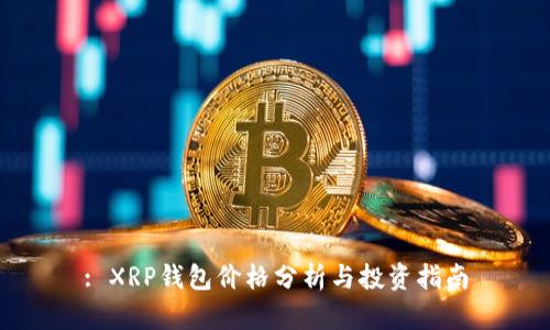 : XRP钱包价格分析与投资指南