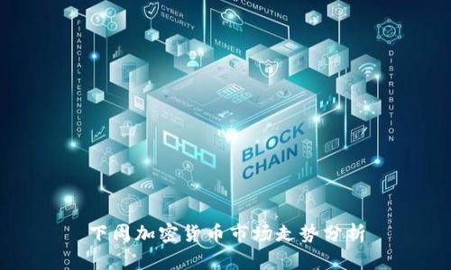 下周加密货币市场走势分析