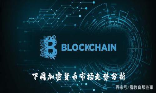 下周加密货币市场走势分析
