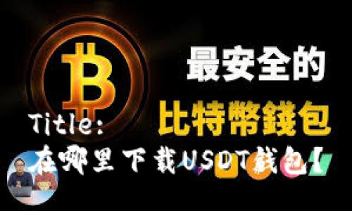 Title:
在哪里下载USDT钱包？