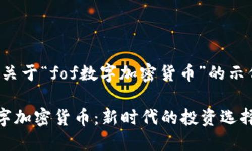 以下是关于“fof数字加密货币”的示例内容：

FOF数字加密货币：新时代的投资选择