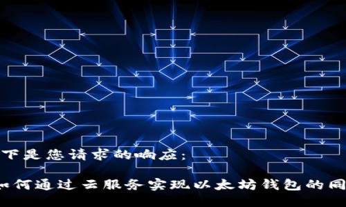 以下是您请求的响应：

 如何通过云服务实现以太坊钱包的同步