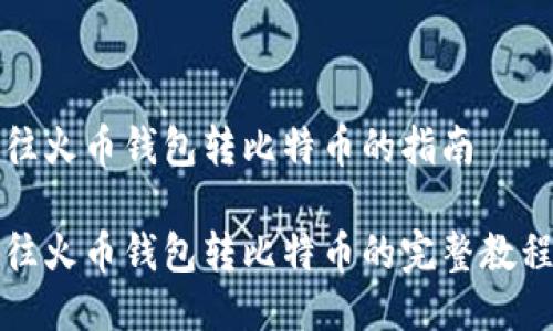 往火币钱包转比特币的指南

往火币钱包转比特币的完整教程