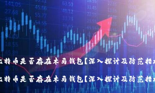 比特币是否存在木马钱包？深入探讨及防范措施

比特币是否存在木马钱包？深入探讨及防范措施